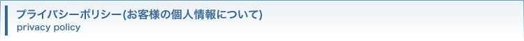 プライバシーポリシー（お客様の個人情報について）