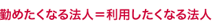 勤めたくなる法人＝利用したくなる法人